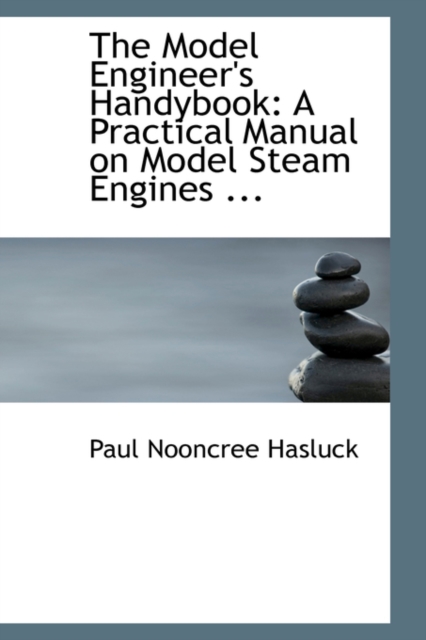 The Model Engineer's Handybook : A Practical Manual on Model Steam Engines ..., Hardback Book