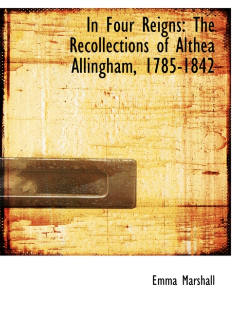 In Four Reigns : The Recollections of Althea Allingham, 1785-1842 (Large Print Edition), Hardback Book