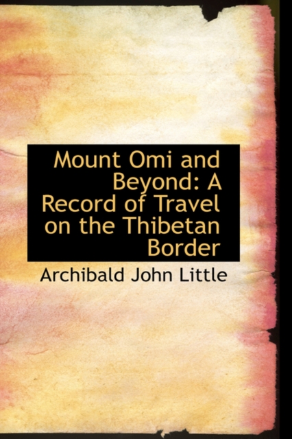 Mount Omi and Beyond : A Record of Travel on the Thibetan Border, Hardback Book