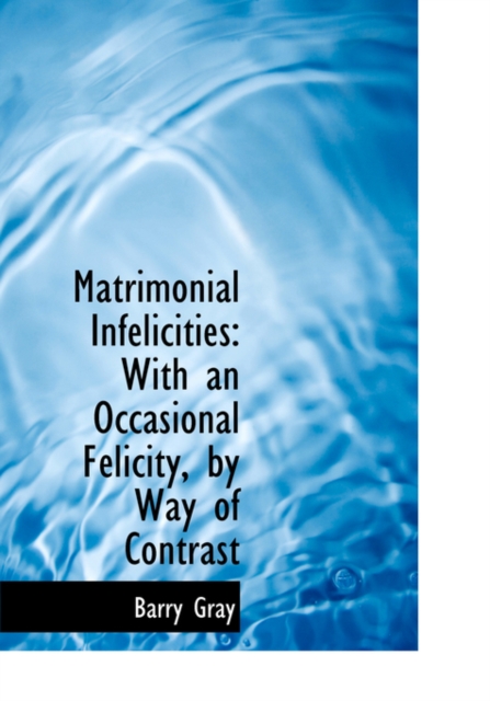 Matrimonial Infelicities : With an Occasional Felicity, by Way of Contrast (Large Print Edition), Hardback Book