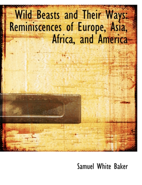 Wild Beasts and Their Ways : Reminiscences of Europe, Asia, Africa, and America (Large Print Edition), Paperback / softback Book
