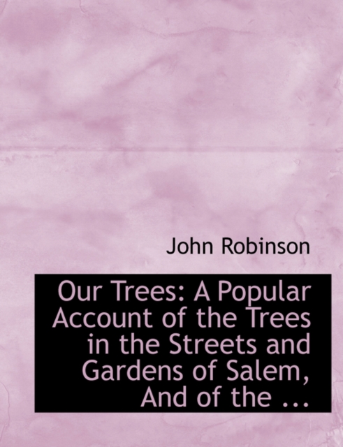 Our Trees : A Popular Account of the Trees in the Streets and Gardens of Salem, and of the ... (Large Print Edition), Paperback / softback Book