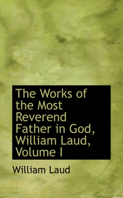 The Works of the Most Reverend Father in God, William Laud, Volume I, Paperback / softback Book