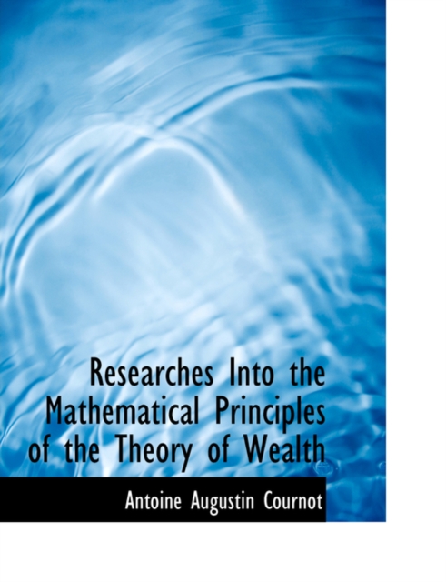Researches Into the Mathematical Principles of the Theory of Wealth, Hardback Book