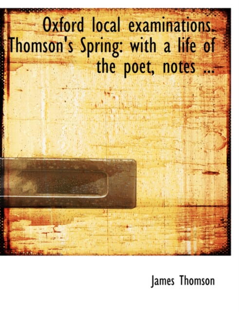 Oxford Local Examinations. Thomson's Spring : With a Life of the Poet, Notes ... (Large Print Edition), Paperback / softback Book