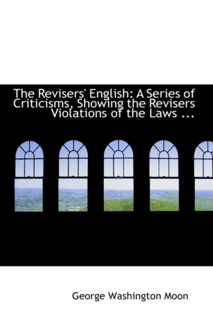 The Revisers' English : A Series of Criticisms, Showing the Revisers Violations of the Laws ..., Paperback / softback Book
