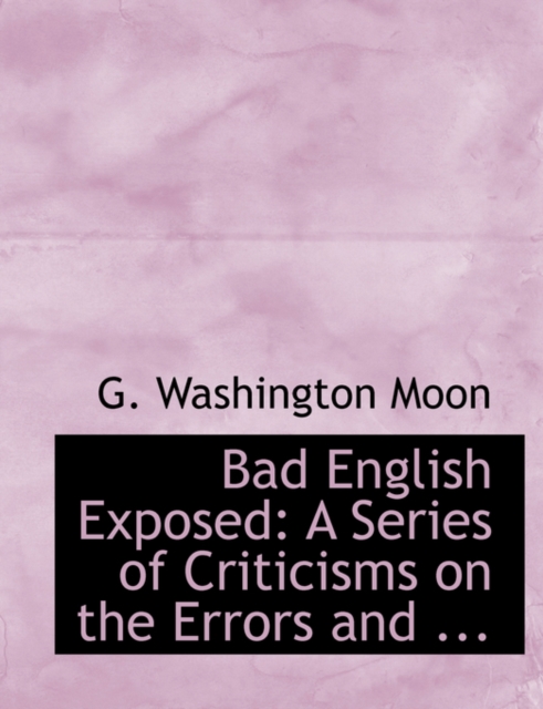 Bad English Exposed : A Series of Criticisms on the Errors and ... (Large Print Edition), Paperback / softback Book