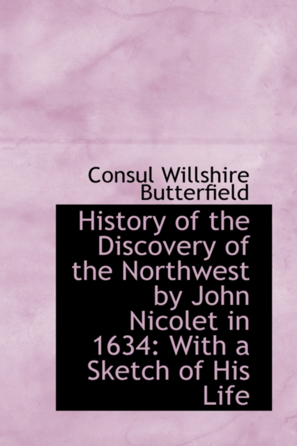 History of the Discovery of the Northwest by John Nicolet in 1634 : With a Sketch of His Life, Hardback Book