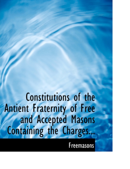Constitutions of the Antient Fraternity of Free and Accepted Masons Containing the Charges..., Hardback Book