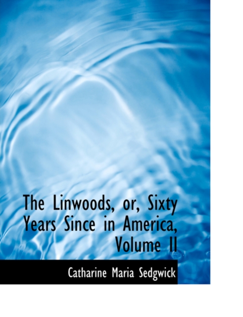 The Linwoods, Or, Sixty Years Since in America, Volume II, Hardback Book