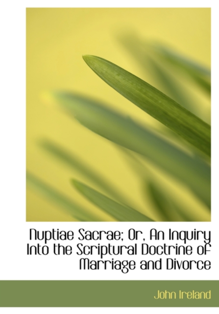 Nuptiae Sacrae; Or, an Inquiry Into the Scriptural Doctrine of Marriage and Divorce, Paperback / softback Book