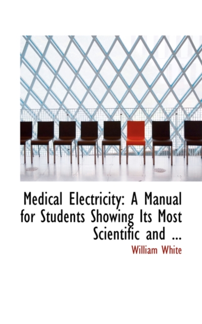 Medical Electricity : A Manual for Students Showing Its Most Scientific and ..., Hardback Book