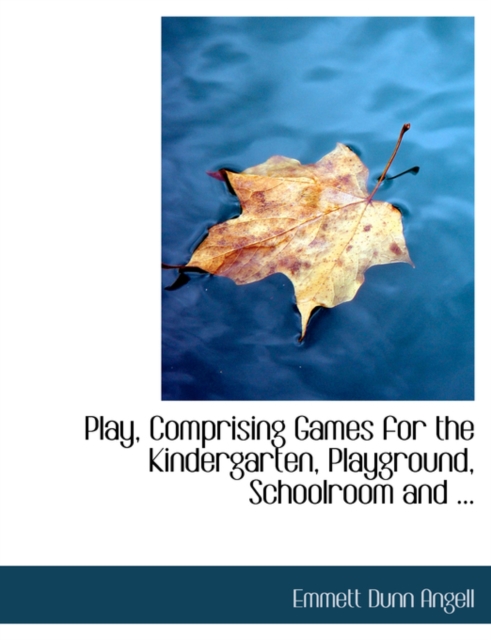 Play, Comprising Games for the Kindergarten, Playground, Schoolroom and ..., Hardback Book