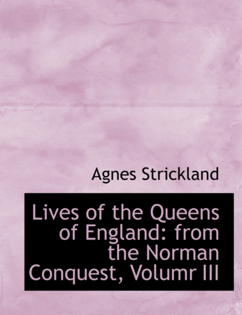 Lives of the Queens of England : From the Norman Conquest, Volumr III (Large Print Edition), Hardback Book