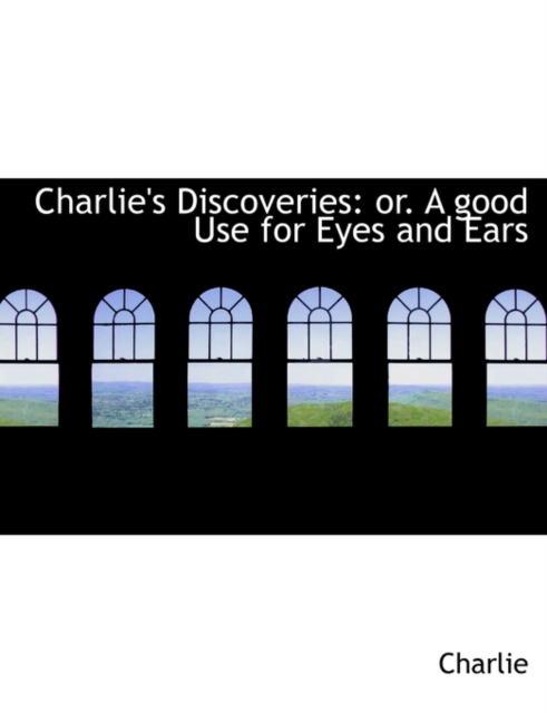 Charlie's Discoveries : Or. a Good Use for Eyes and Ears (Large Print Edition), Paperback / softback Book