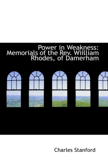 Power in Weakness : Memorials of the REV. Wiilliam Rhodes, of Damerham, Paperback / softback Book