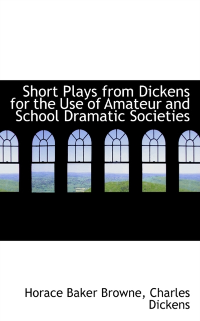 Short Plays from Dickens for the Use of Amateur and School Dramatic Societies, Hardback Book