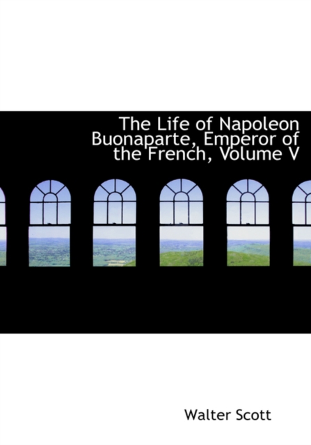 The Life of Napoleon Buonaparte, Emperor of the French, Volume V, Hardback Book