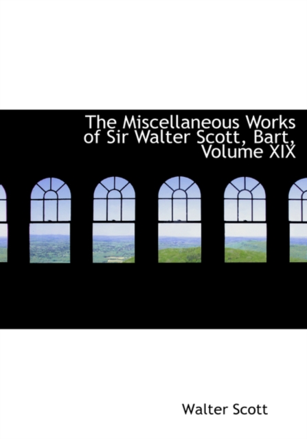 The Miscellaneous Works of Sir Walter Scott, Bart, Volume XIX, Paperback / softback Book