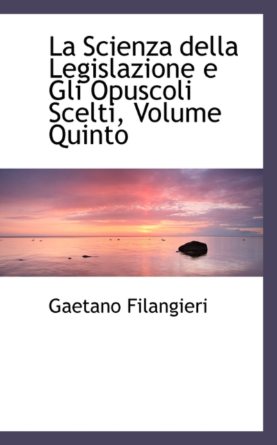 La Scienza Della Legislazione E Gli Opuscoli Scelti, Volume Quinto, Hardback Book