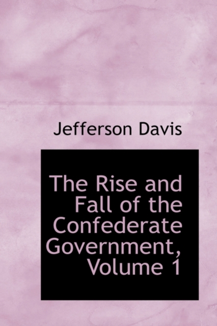 The Rise and Fall of the Confederate Government, Volume 1, Hardback Book