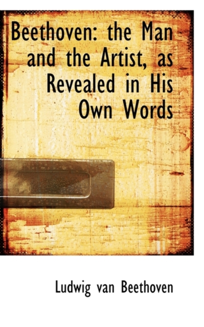 Beethoven, the Man and the Artist as Revealed in His Own Words, Paperback Book