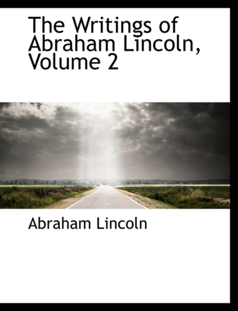 The Writings of Abraham Lincoln, Volume 2, Paperback Book