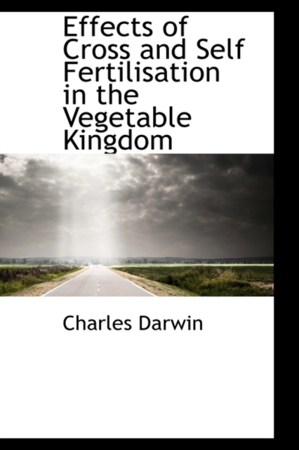 Effects of Cross and Self Fertilisation in the Vegetable Kingdom, Hardback Book