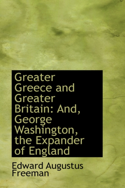 Greater Greece and Greater Britain : And, George Washington, the Expander of England, Paperback / softback Book