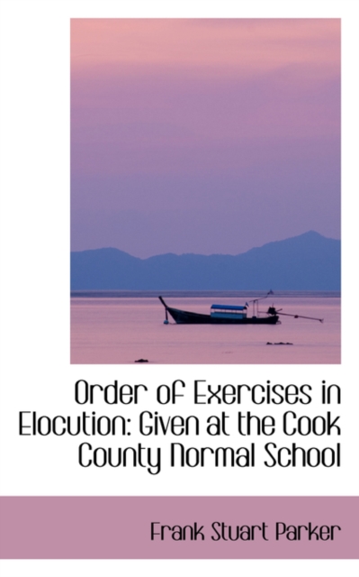 Order of Exercises in Elocution : Given at the Cook County Normal School, Paperback / softback Book