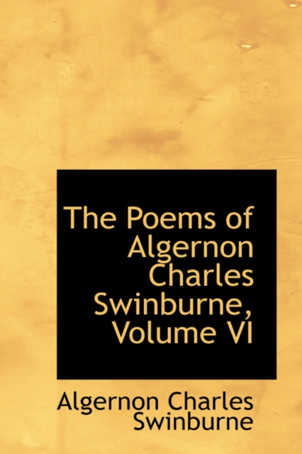 The Poems of Algernon Charles Swinburne, Volume VI, Paperback / softback Book