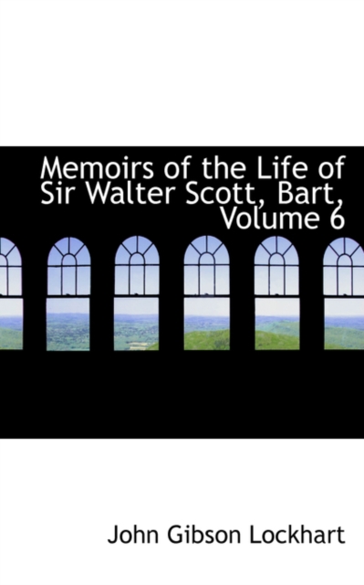 Memoirs of the Life of Sir Walter Scott, Bart, Volume 6, Paperback / softback Book