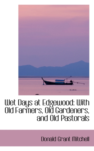 Wet Days at Edgewood : With Old Farmers, Old Gardeners, and Old Pastorals, Hardback Book