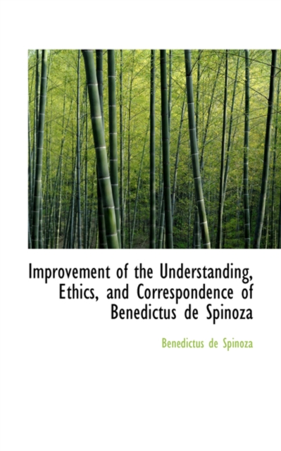 Improvement of the Understanding, Ethics, and Correspondence of Benedictus de Spinoza, Paperback / softback Book