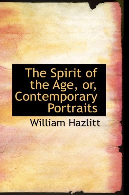 The Spirit of the Age, Or, Contemporary Portraits, Paperback / softback Book