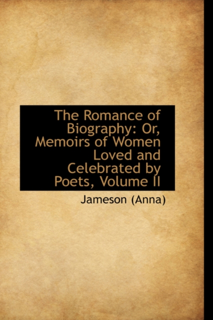 The Romance of Biography : Or, Memoirs of Women Loved and Celebrated by Poets, Volume II, Hardback Book