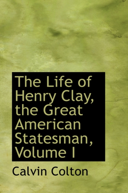 The Life of Henry Clay, the Great American Statesman, Volume I, Paperback / softback Book