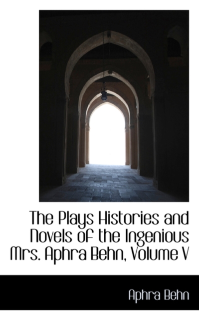The Plays Histories and Novels of the Ingenious Mrs. Aphra Behn, Volume V, Paperback / softback Book
