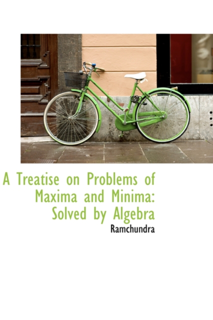 A Treatise on Problems of Maxima and Minima : Solved by Algebra, Hardback Book