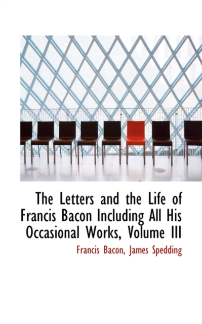 The Letters and the Life of Francis Bacon Including All His Occasional Works, Volume III, Paperback / softback Book