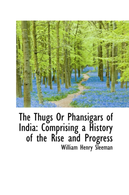 The Thugs or Phansigars of India : Comprising a History of the Rise and Progress, Hardback Book