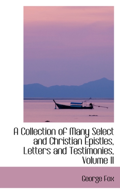 A Collection of Many Select and Christian Epistles, Letters and Testimonies, Volume II, Hardback Book