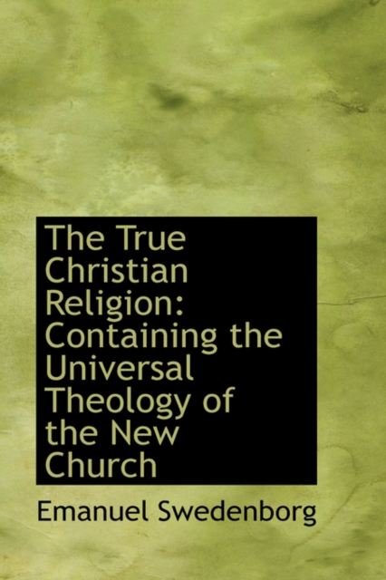The True Christian Religion : Containing the Universal Theology of the New Church, Hardback Book
