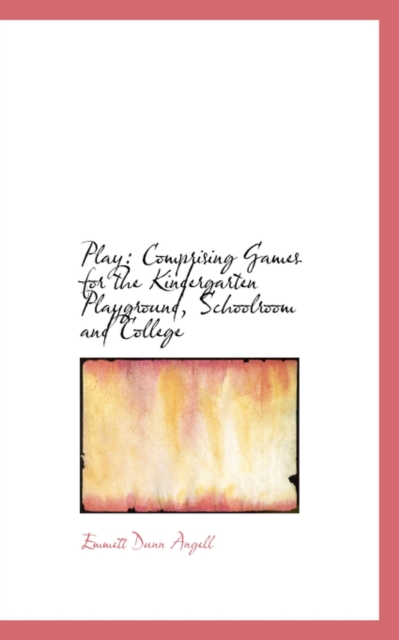 Play : Comprising Games for the Kindergarten Playground, Schoolroom and College, Paperback / softback Book