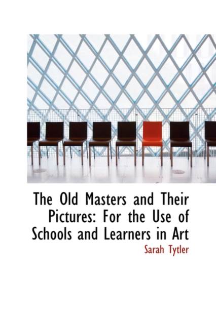 The Old Masters and Their Pictures : For the Use of Schools and Learners in Art, Hardback Book