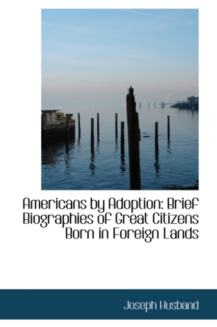 Americans by Adoption : Brief Biographies of Great Citizens Born in Foreign Lands, Hardback Book