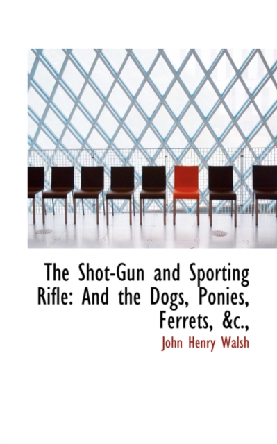 The Shot-Gun and Sporting Rifle : And the Dogs, Ponies, Ferrets, &C.,, Paperback / softback Book