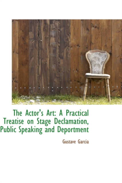 The Actor's Art : A Practical Treatise on Stage Declamation, Public Speaking and Deportment, Paperback / softback Book