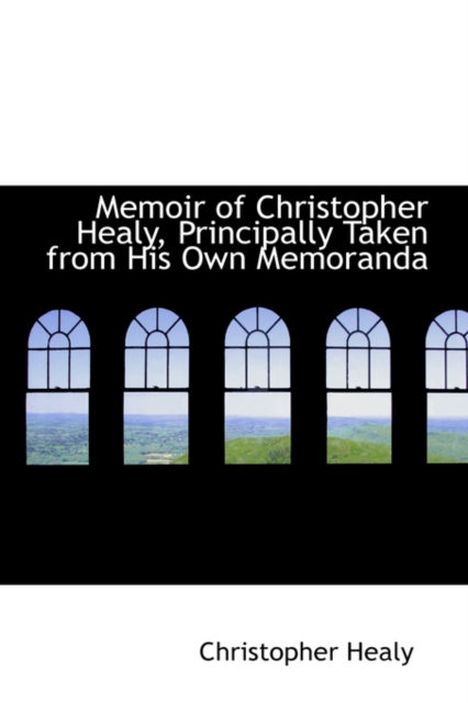 Memoir of Christopher Healy, Principally Taken from His Own Memoranda, Hardback Book