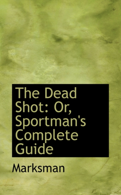 The Dead Shot : Or, Sportman's Complete Guide, Paperback / softback Book